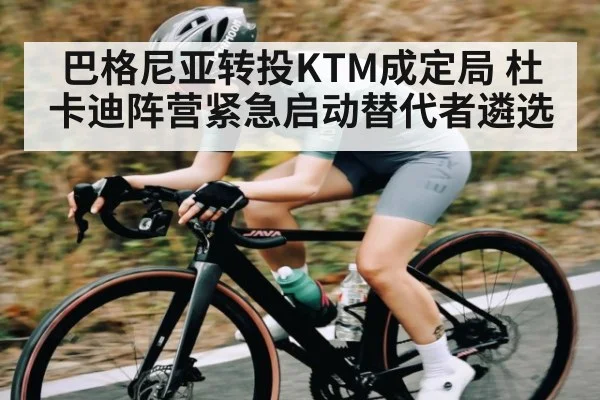 巴格尼亚转投KTM成定局 杜卡迪阵营紧急启动替代者遴选
